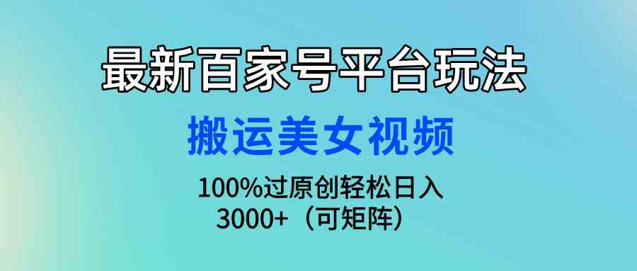 （9852期）最新百家号平台玩法，搬运美女视频100%过原创大揭秘，轻松日入3000 （可…