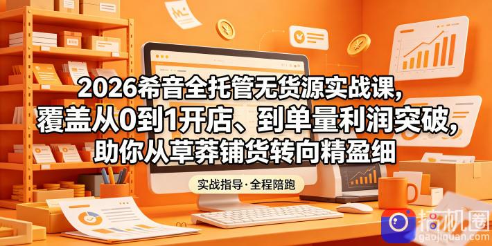 2026希音全托管无货源实战课,覆盖从0到1开店、到单量利润突破,助你从草莽铺货转向精细化盈利