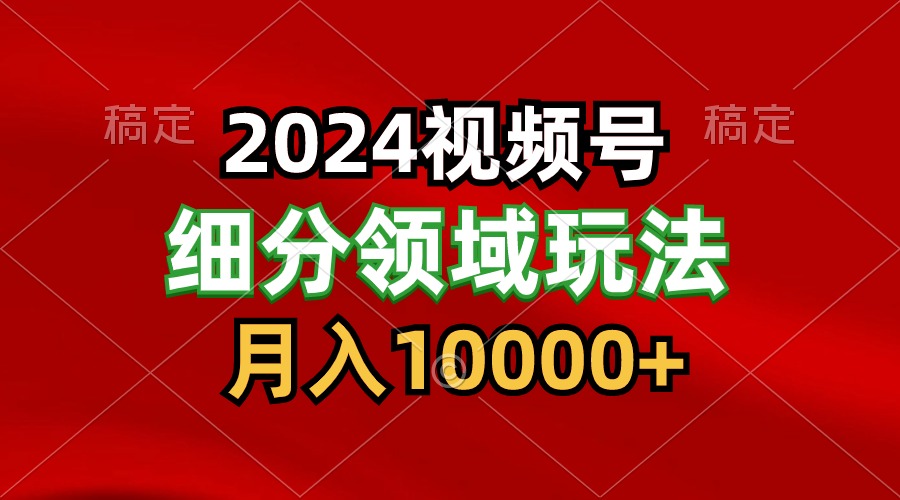 2024视频号分成计划细分领域玩法，每天5分钟，月入1W 