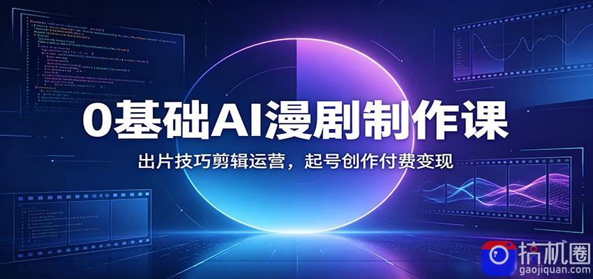 0基础AI漫剧制作课：出片技巧剪辑运营，起号创作付费变现