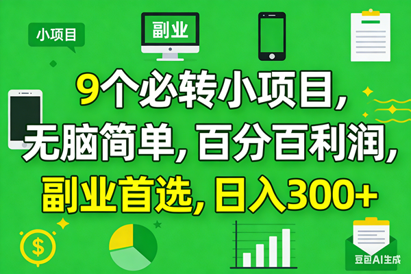 （17765期）10个必赚小项目，百分百有利润，无脑简单，副业首选，日入300 