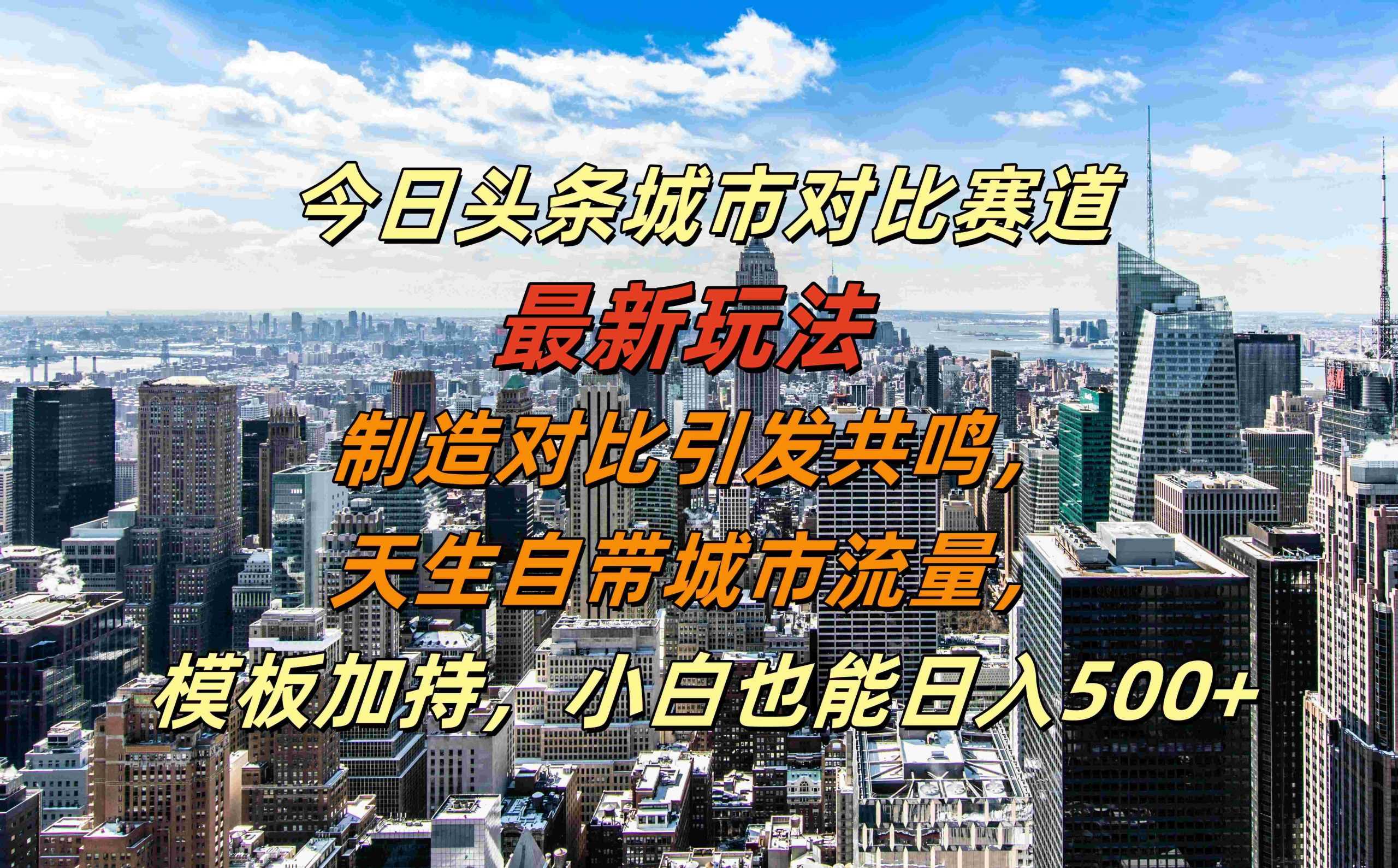 今日头条城市对比赛道最新玩法，制造对比引发共鸣，天生自带城市流量，小白也能日入500 【揭秘】