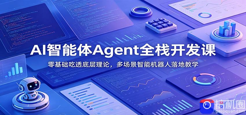 AI智能体Agent全栈开发课：零基础吃透底层理论，多场景智能机器人落地教学