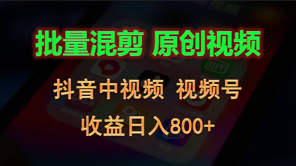 批量混剪生成原创视频，抖音中视频 视频号，收益日入800 