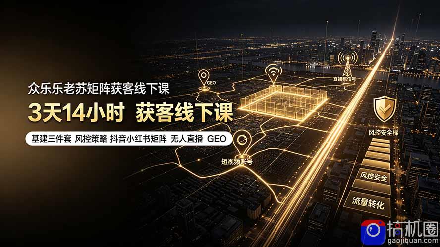 众乐乐老苏矩阵获客线下课:3天14小时×基建三件套×风控策略×抖音小红书矩阵×无人直播×GEO