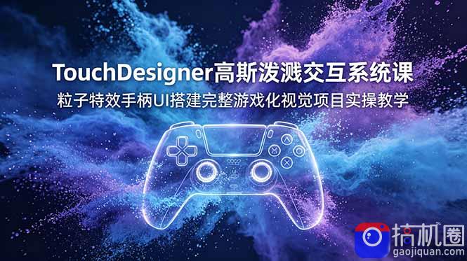 TouchDesigner高斯泼溅交互系统课，粒子特效手柄UI搭建完整游戏化视觉项目实操教学