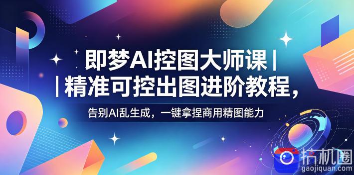 即梦AI控图大师课|精准可控出图进阶教程,告别AI乱生成,一键拿捏商用精图能力