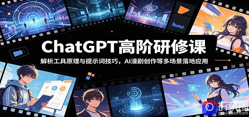 ChatGPT高阶研修课：解析工具原理与提示词技巧，AI漫剧创作等多场景落地应用