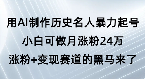 用AI制作历史名人暴力起号，小白可做月涨粉24W涨粉 变现赛道的黑马来了