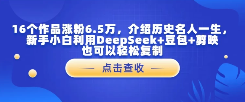 16个作品涨粉6.5万，介绍历史名人一生，新手小白利用DeepSeek 豆包 剪映也可以轻松复制