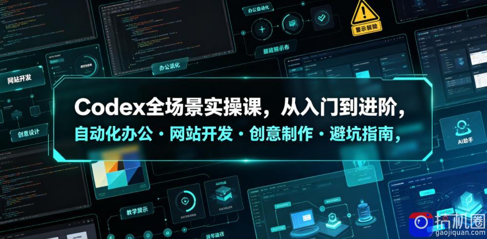 Codex全场景实操课,从入门到进阶,自动化办公・网站开发・创意制作・避坑指南,全流程教学