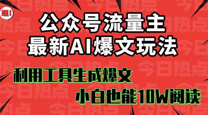 （16139期）公众号流量主掘金新玩法，利用AI工具发布爆文，小白也能篇篇10W 文章，…
