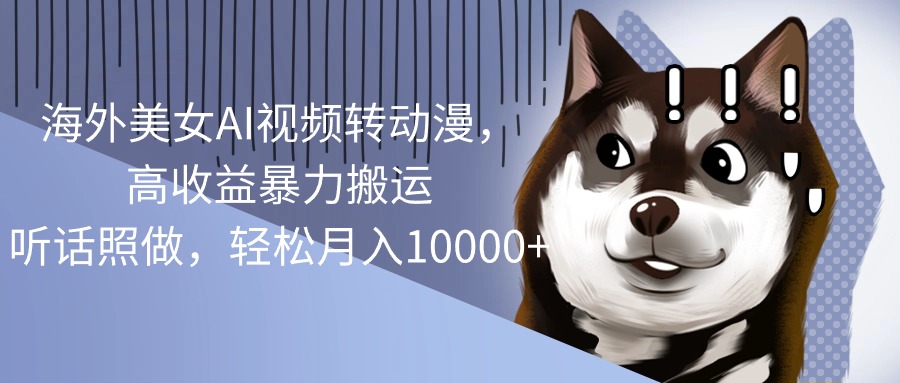 （10593期）海外美女AI视频转动漫，高收益暴力搬运，听话照做，轻松月入10000 