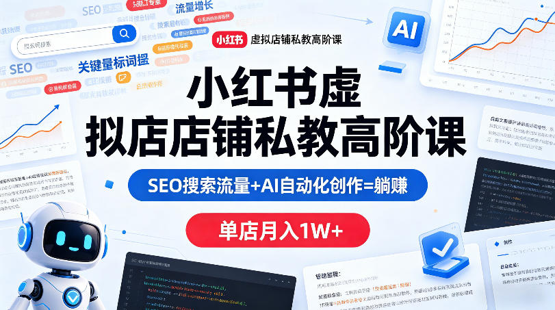 小红书虚拟店铺私教高阶课，SEO搜索流量 AI自动化创作=躺賺，单店月入1W 