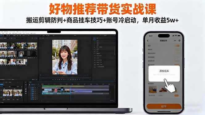 (16467期)好物推荐带货实战课:搬运剪辑防判 商品挂车技巧 账号冷启动,单月收益5w