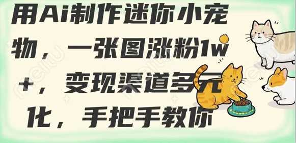 用AI制作迷你小宠物，一张图涨粉1w ，变现渠道多元化，手把手教你
