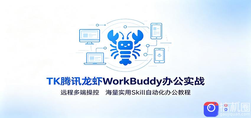 MK腾讯龙虾WorkBuddy办公实战：远程多端操控，海量实用Skill自动化办公教程