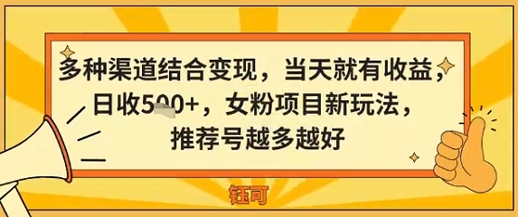 多种渠道结合变现，当天就有收益，日收5张 ，女粉项目新玩法，推荐号越多越好