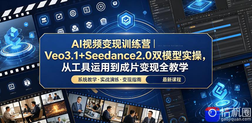 AI视频变现训练营|Veo3.1 Seedance2.0双模型实操,从工具运用到成片变现全教学