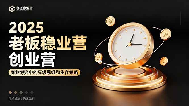 (16271期)2025老板稳赚创业营:商业博弈中高级思维和生存策略,帮助创业者快速盈利