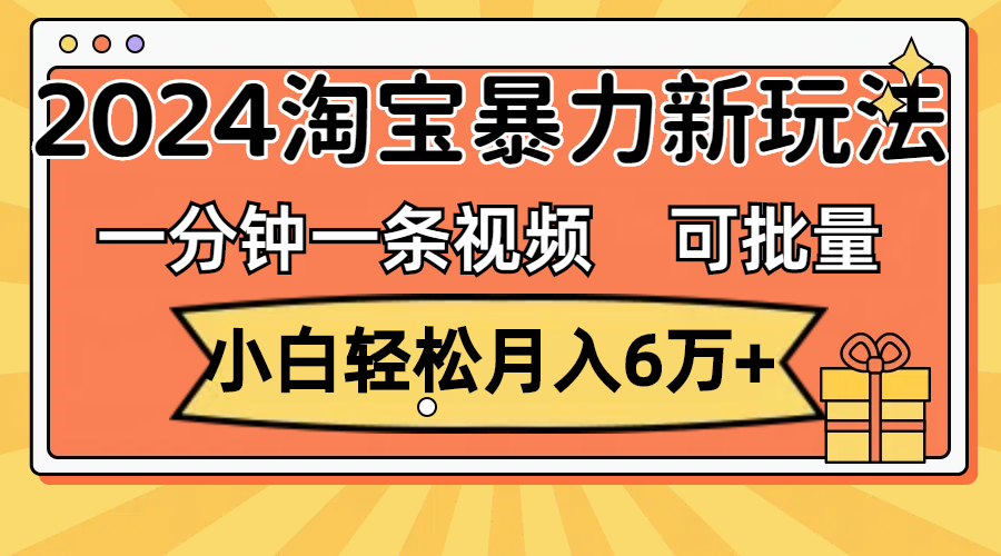 （11700期）一分钟一条视频，小白轻松月入6万 ，2024淘宝暴力新玩法，可批量放大收益