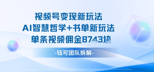 视频号变现新玩法，AI智慧哲学 书单新玩法，单条视频佣金1k 