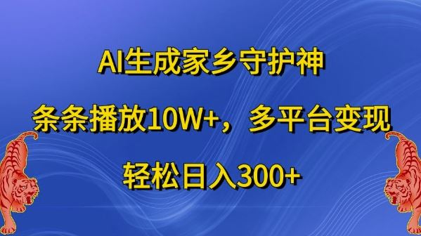 AI生成家乡守护神，条条播放10W ，多平台变现，轻松日入300 【揭秘】
