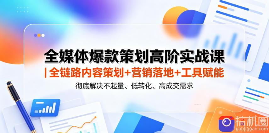 全媒体爆款策划高阶实战课|全链路内容策划 营销落地 工具赋能,彻底解决不起量、低转化、低成交难题