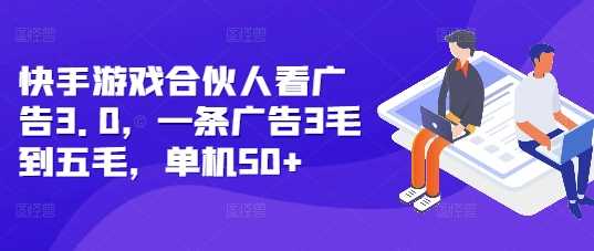 快手游戏合伙人看广告3.0，一条广告3毛到五毛，单机50 【揭秘】