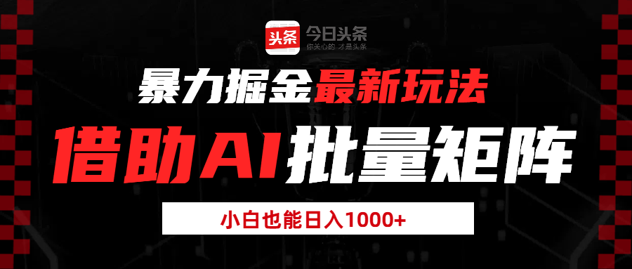 暴力掘金最新玩法，借助AI批量矩阵，小白也能日入1000 