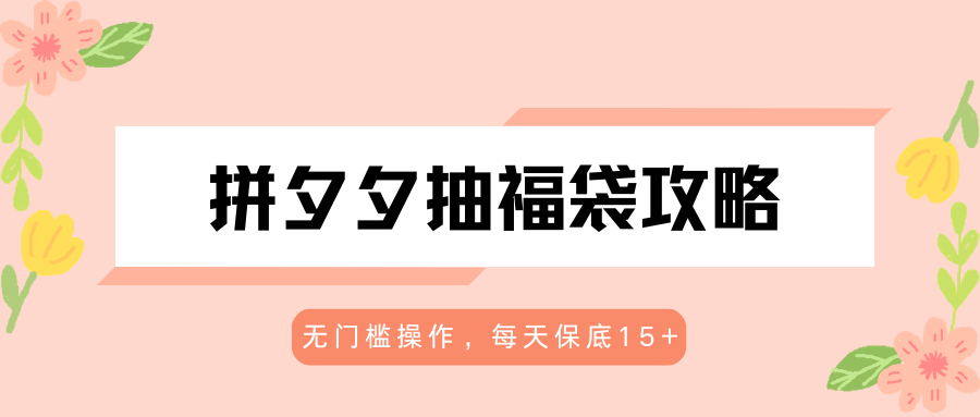 拼夕夕抽福袋攻略，无门槛操作，每天保底15 