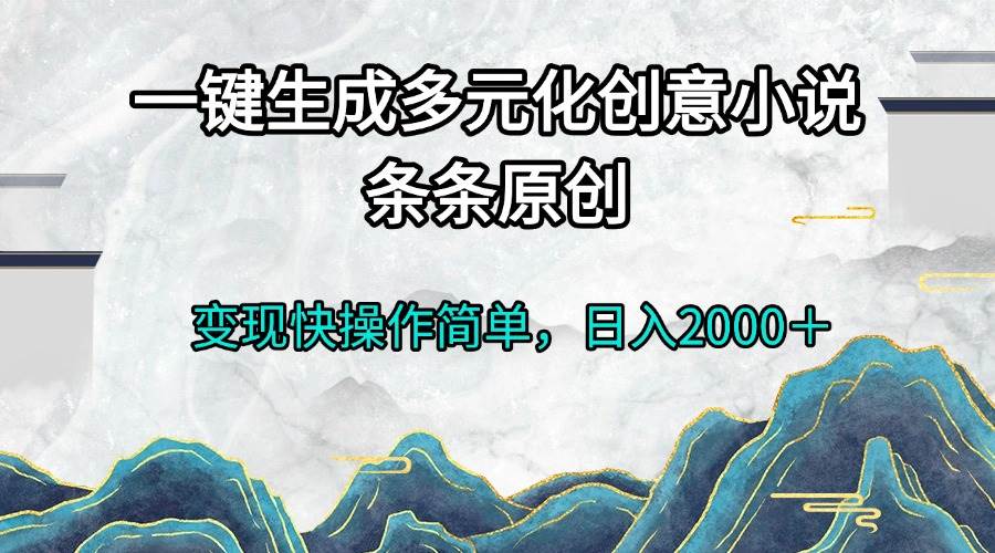 (13458期)一键生成多元化创意小说条条原创变现快操作简单日入2000+