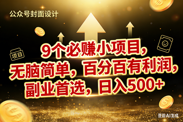 (17595期)9个必赚小项目,无脑简单,百分百有利润,副业首选,日入600