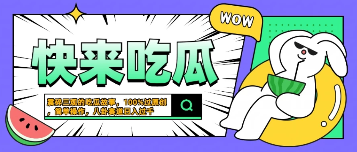 震碎三观的吃瓜故事，一键生成100%过原创，猎奇八卦赛道，简单操作日入过千