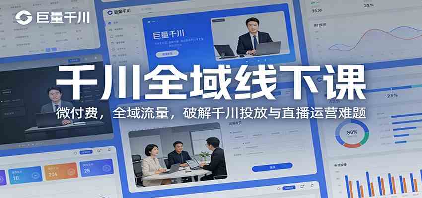 千川全域线下课：微付费，全域流量，破解千川投放与直播运营难题