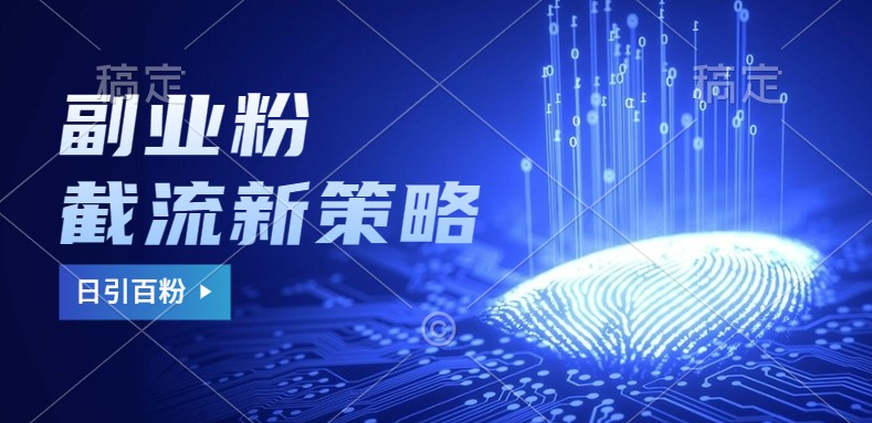 副业粉截流玩法与更新，不废号， 不封号。日引100 