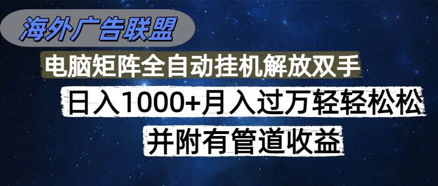 (16208期)海外广告联盟每天几分钟日入1000 无脑操作,可矩阵并附有管道收益
