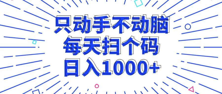 (13041期)只动手不动脑,每个扫个码,日入1000