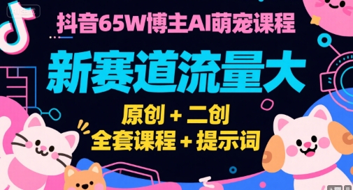 抖音65W博主AI萌宠课程，新赛道流量大，原创 二创，全套课程 提示词