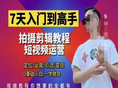 7天入门到高手，短视频剪辑运营高手课，定位 运营 引|流 变现，0基础小白一学就会