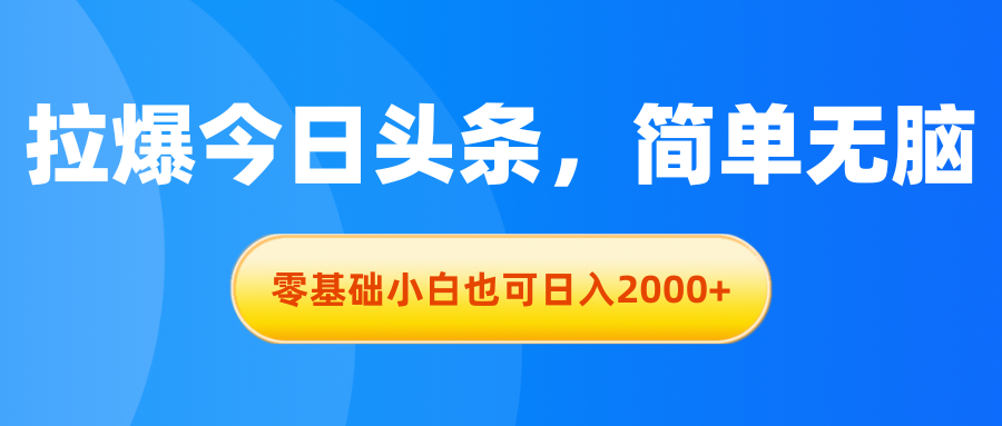 （11077期）拉爆今日头条，简单无脑，零基础小白也可日入2000 
