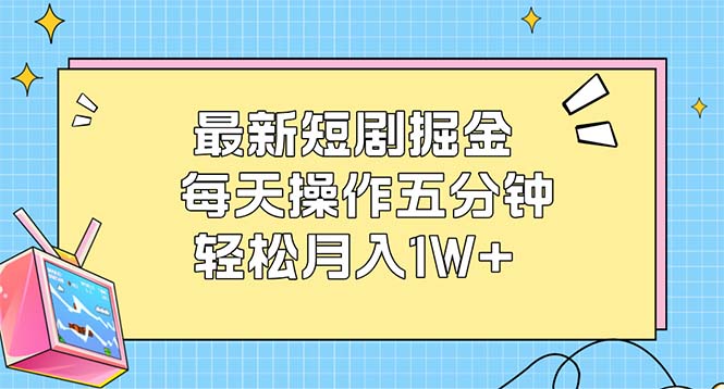 （12692期）最新短剧掘金：每天操作五分钟，轻松月入1W 
