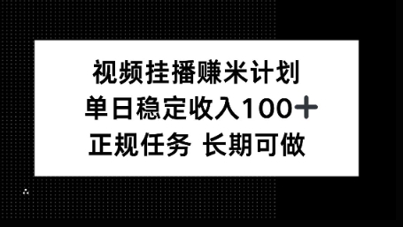 视频挂播賺米计划,单日稳定收益100 ,长期可做【揭秘】