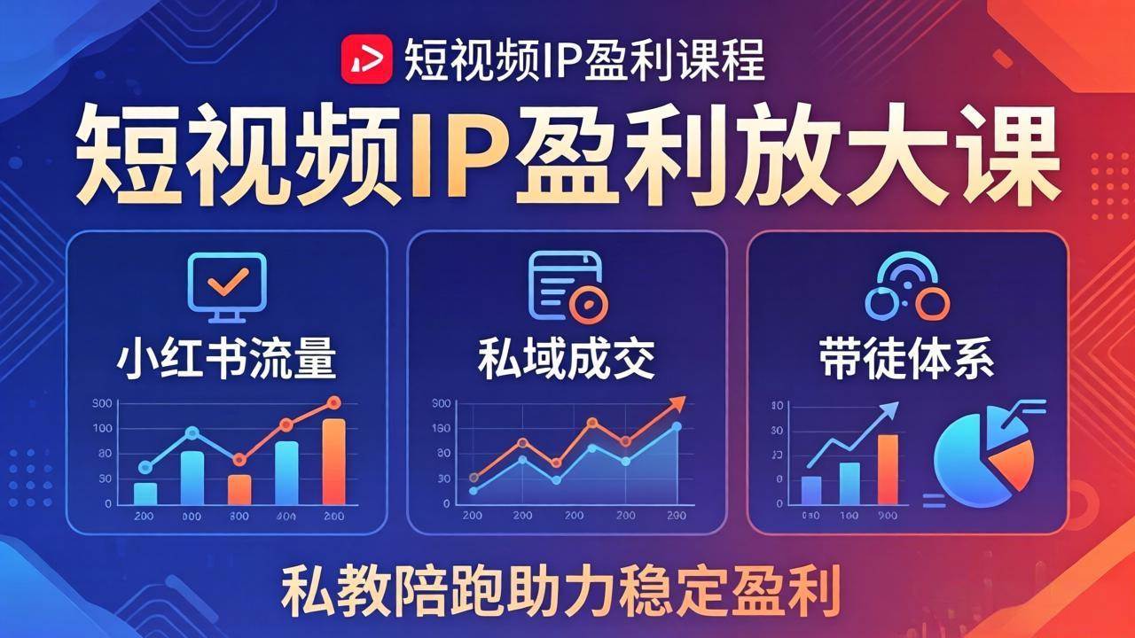 （18138期）短视频IP盈利放大课：小红书流量 私域成交 带徒体系，私教陪跑助力稳定盈利
