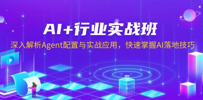 （13917期）AI 行业实战班，深入解析Agent配置与实战应用，快速掌握AI落地技巧