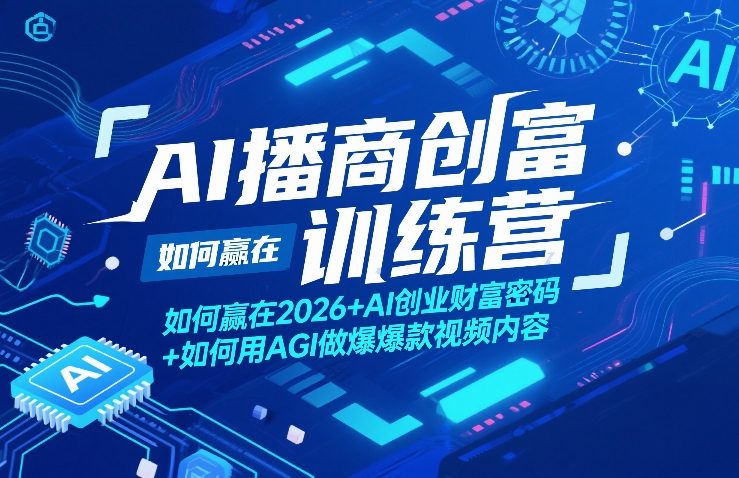 AI播商创富训练营，如何赢在2026 AI创业财富密码 如何用AGI做爆款视频内容