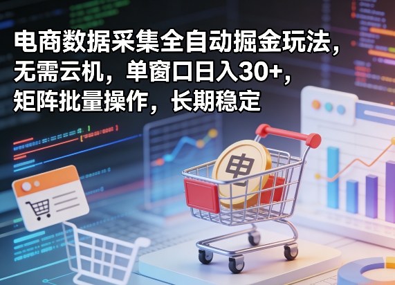 独家电商数据采集全自动掘金玩法，无需云机，单窗口日入30 ，矩阵批量操作，长期稳定【揭秘】