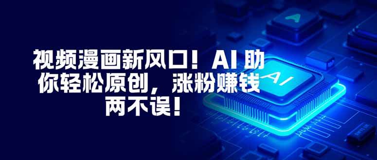 （16646期）视频漫画新风口！AI 助你轻松原创，涨粉赚钱两不误！