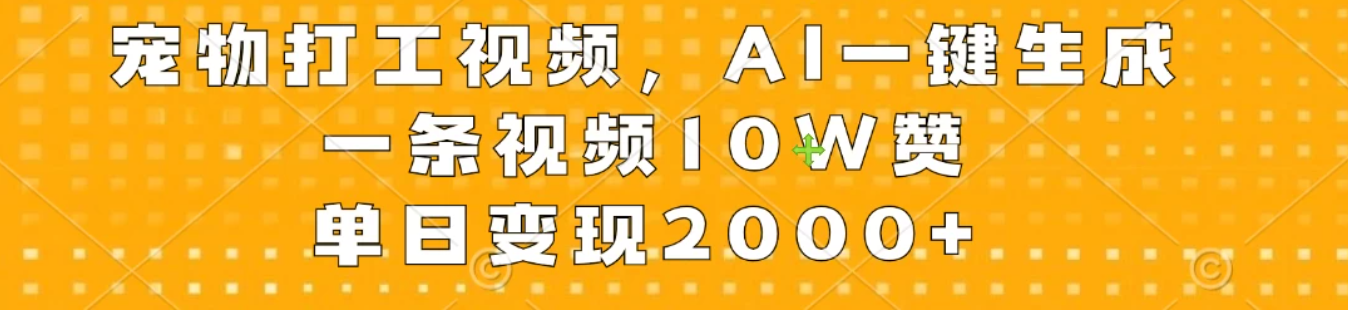 宠物打工视频，AI一键生成，一条视频10W赞，单日变现2000 