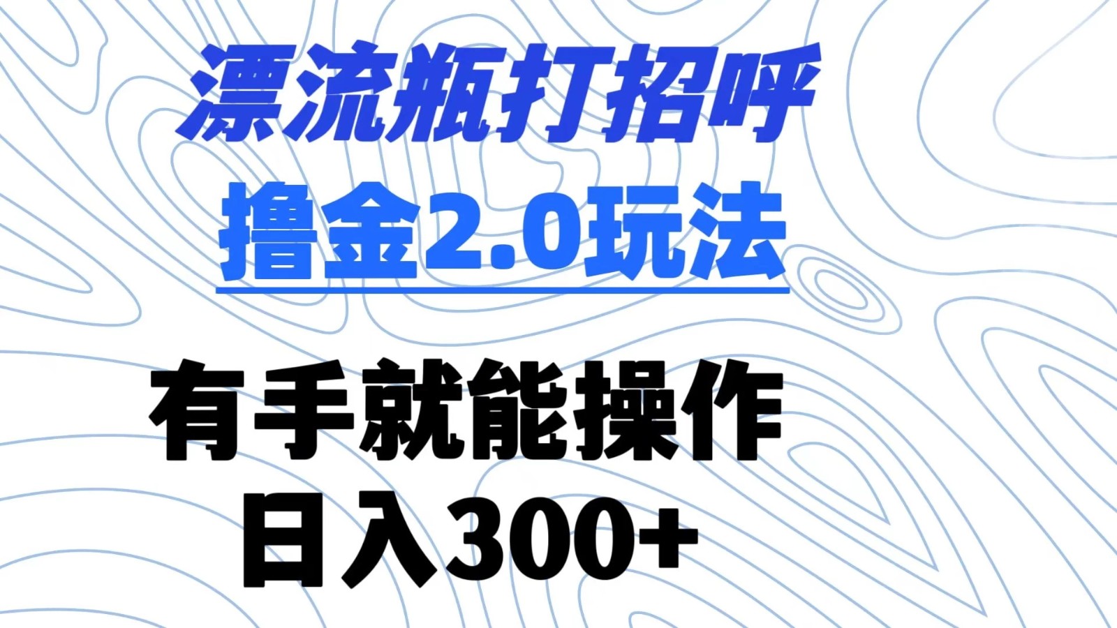 漂流瓶打招呼撸金2.0玩法 有手就能做  日入300 